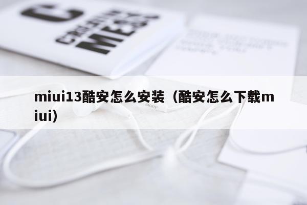 miui13酷安怎么安装(酷安怎么下载miui)