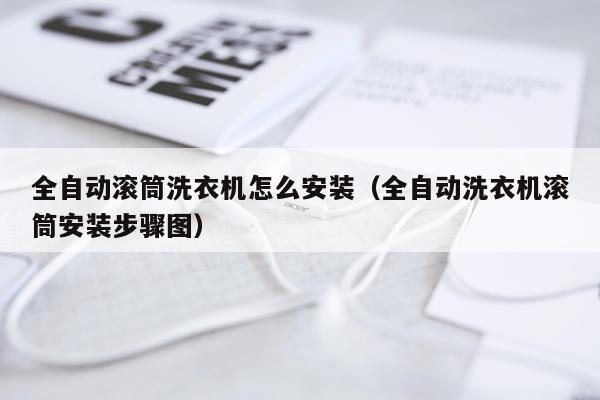 全自动滚筒洗衣机怎么安装(全自动洗衣机滚筒安装步骤图)