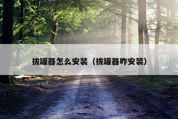 拔罐器怎么安装(拔罐器咋安装)