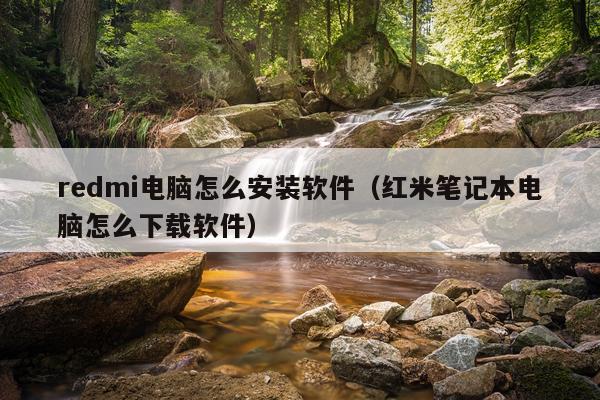 redmi电脑怎么安装软件(红米笔记本电脑怎么下载软件)