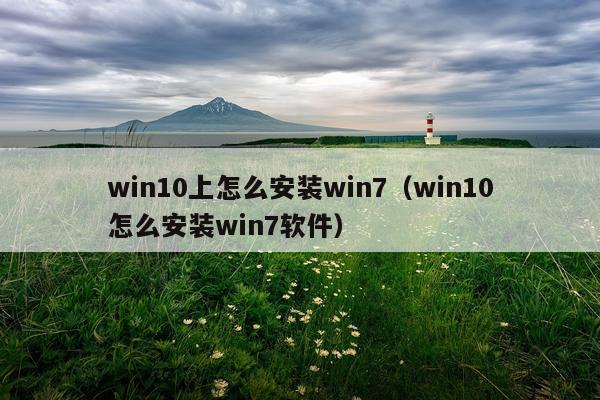 win10上怎么安装win7(win10怎么安装win7软件)