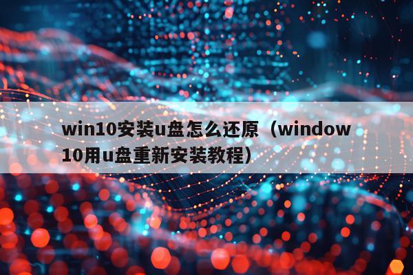 win10安装u盘怎么还原(window10用u盘重新安装教程)