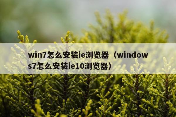 win7怎么安装ie浏览器(windows7怎么安装ie10浏览器)