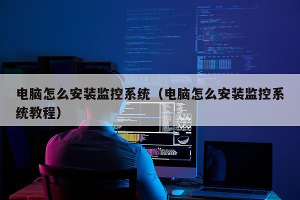 电脑怎么安装监控系统(电脑怎么安装监控系统教程)