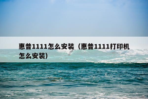 惠普1111怎么安装(惠普1111打印机怎么安装)