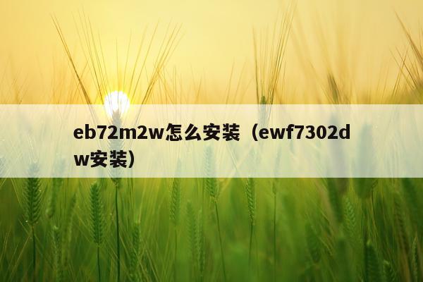 eb72m2w怎么安装(ewf7302dw安装)