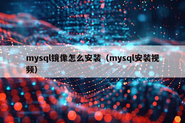 mysql镜像怎么安装(mysql安装视频)