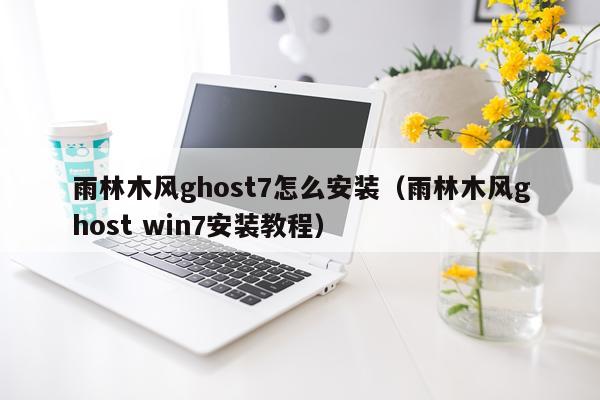雨林木风ghost7怎么安装(雨林木风ghost win7安装教程)