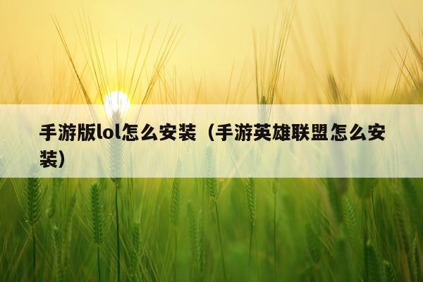 手游版lol怎么安装(手游英雄联盟怎么安装)
