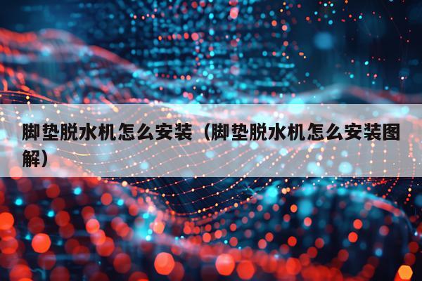 脚垫脱水机怎么安装(脚垫脱水机怎么安装图解)