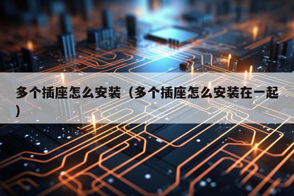 多个插座怎么安装(多个插座怎么安装在一起)