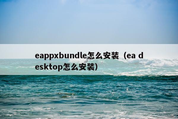 eappxbundle怎么安装(ea desktop怎么安装)