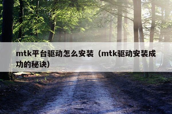 mtk平台驱动怎么安装(mtk驱动安装成功的秘诀)