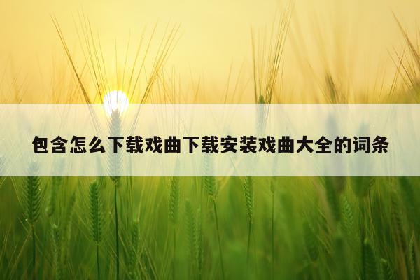 包含怎么下载戏曲下载安装戏曲大全的词条