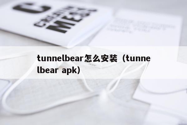 tunnelbear怎么安装(tunnelbear apk)