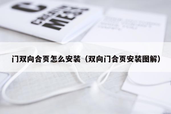 门双向合页怎么安装(双向门合页安装图解)