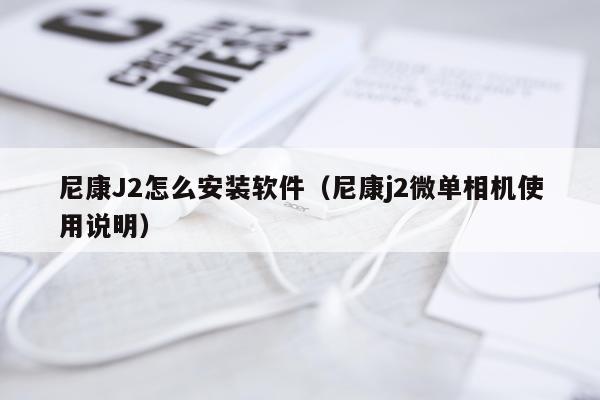 尼康J2怎么安装软件(尼康j2微单相机使用说明)