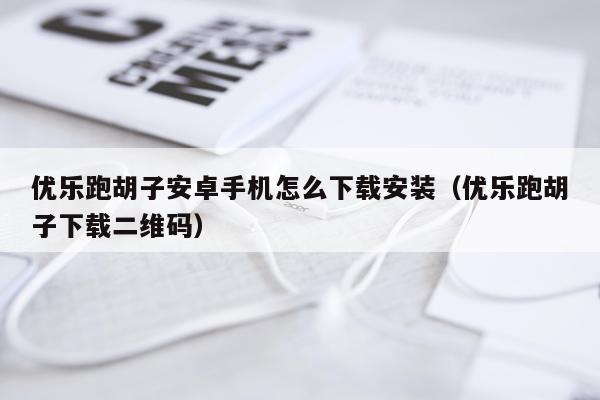 优乐跑胡子安卓手机怎么下载安装(优乐跑胡子下载二维码)