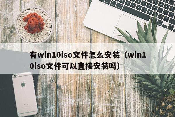 有win10iso文件怎么安装(win10iso文件可以直接安装吗)