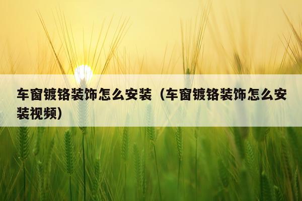 车窗镀铬装饰怎么安装(车窗镀铬装饰怎么安装视频)