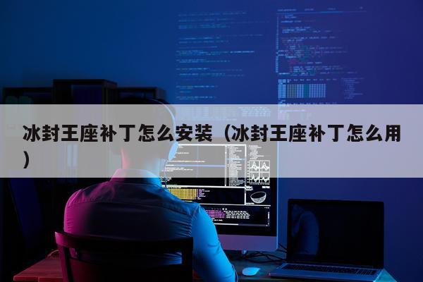 冰封王座补丁怎么安装(冰封王座补丁怎么用)