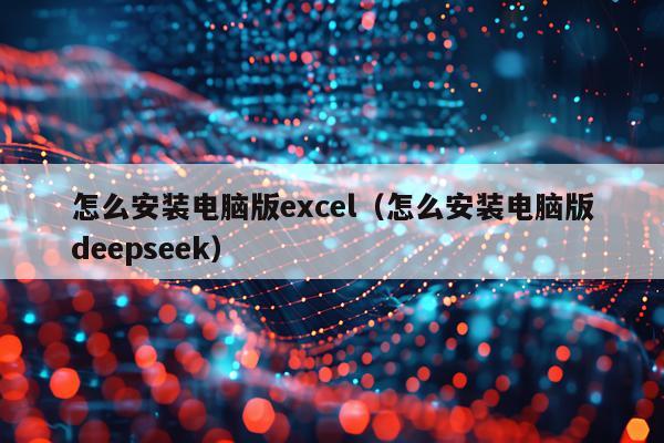 怎么安装电脑版excel(怎么安装电脑版deepseek)