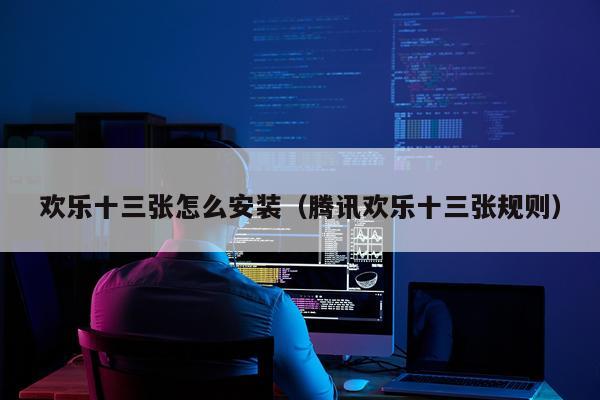 欢乐十三张怎么安装(腾讯欢乐十三张规则)
