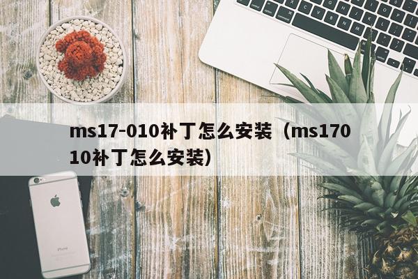 ms17-010补丁怎么安装(ms17010补丁怎么安装)