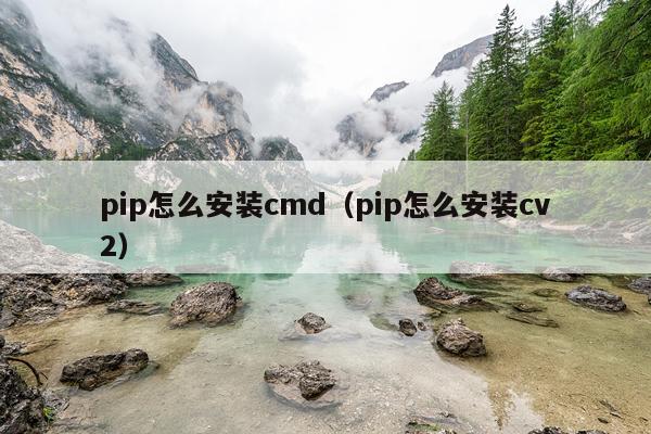 pip怎么安装cmd(pip怎么安装cv2)