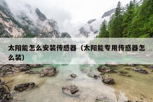 太阳能怎么安装传感器(太阳能专用传感器怎么装)