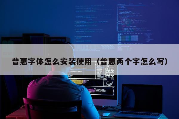 普惠字体怎么安装使用(普惠两个字怎么写)