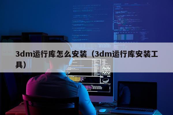 3dm运行库怎么安装(3dm运行库安装工具)
