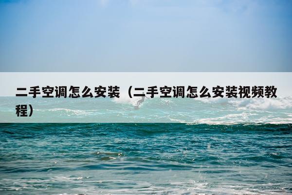 二手空调怎么安装(二手空调怎么安装视频教程)