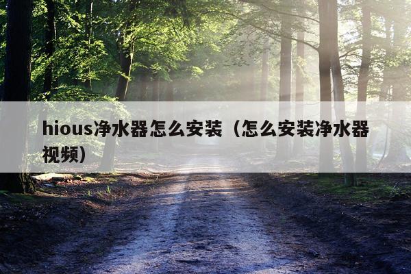 hious净水器怎么安装(怎么安装净水器视频)