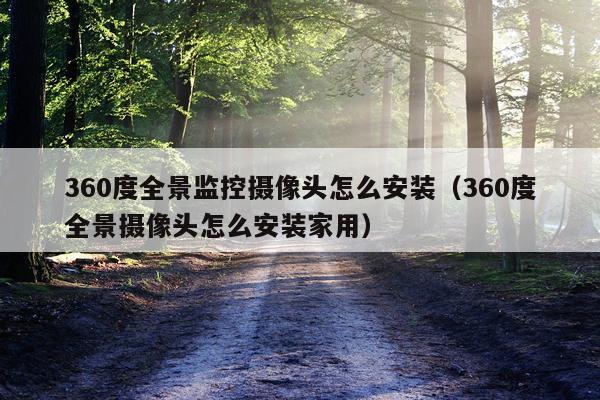 360度全景监控摄像头怎么安装(360度全景摄像头怎么安装家用)