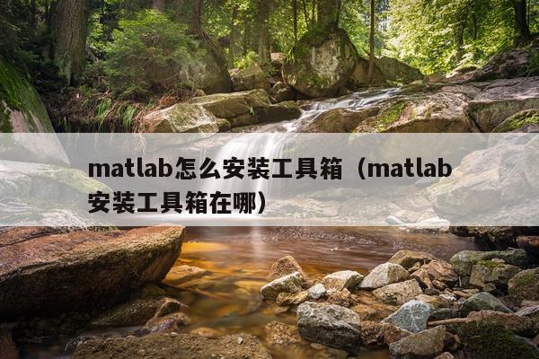 matlab怎么安装工具箱(matlab安装工具箱在哪)