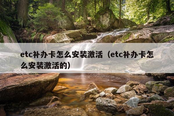 etc补办卡怎么安装激活(etc补办卡怎么安装激活的)