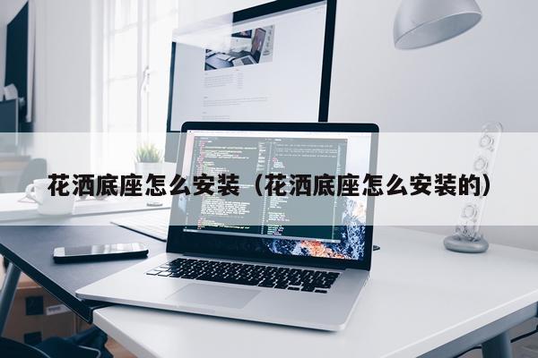 花洒底座怎么安装(花洒底座怎么安装的)