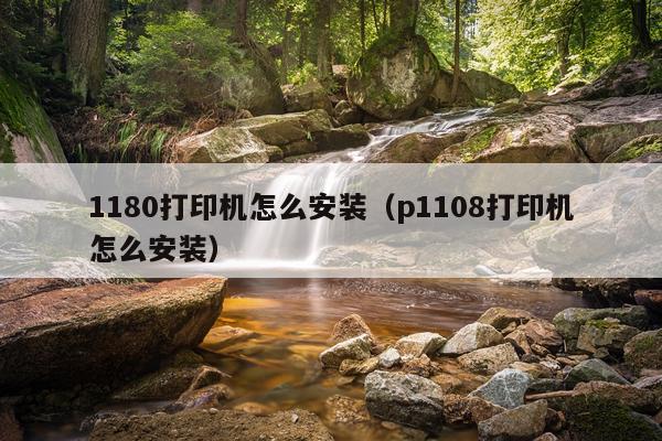 1180打印机怎么安装（p1108打印机怎么安装）