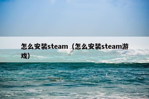 怎么安装steam（怎么安装steam游戏）