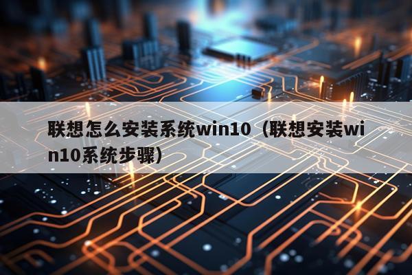 联想怎么安装系统win10(联想安装win10系统步骤)