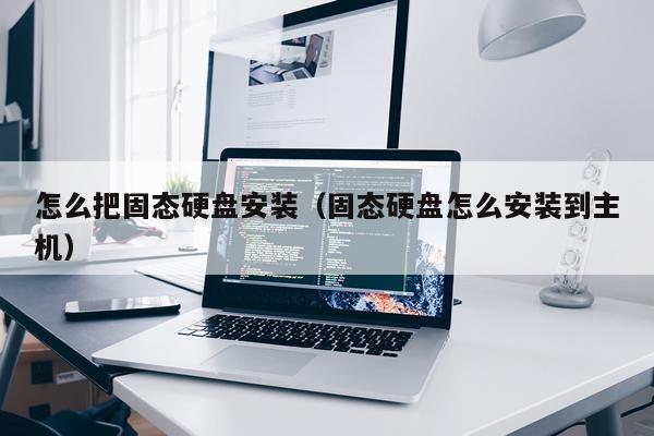 怎么把固态硬盘安装(固态硬盘怎么安装到主机)