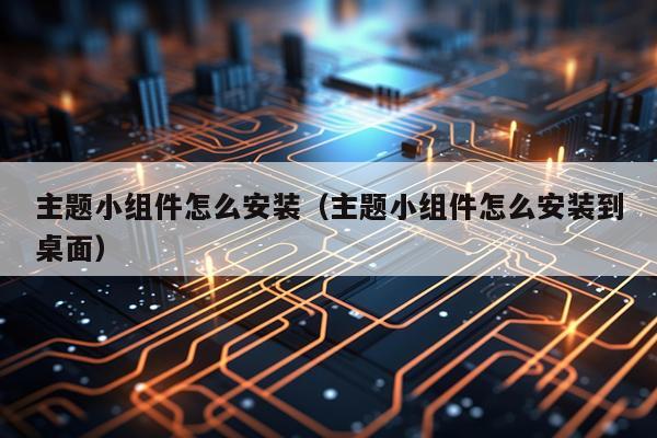 主题小组件怎么安装(主题小组件怎么安装到桌面)