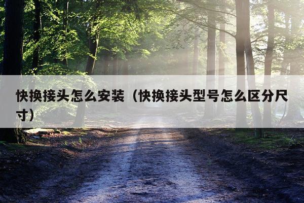 快换接头怎么安装(快换接头型号怎么区分尺寸)