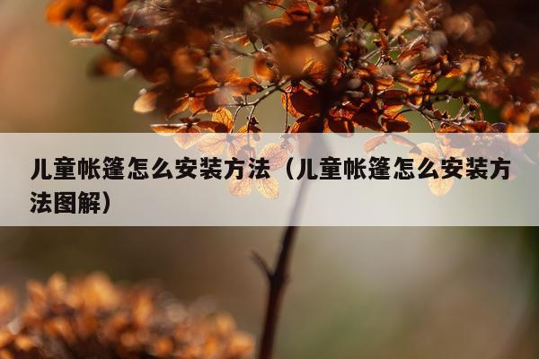 儿童帐篷怎么安装方法(儿童帐篷怎么安装方法图解)