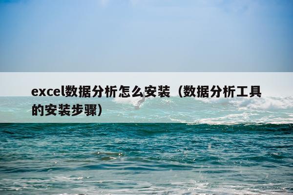 excel数据分析怎么安装(数据分析工具的安装步骤)
