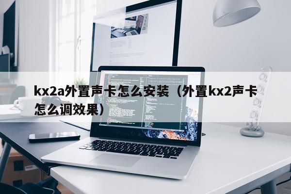 kx2a外置声卡怎么安装(外置kx2声卡怎么调效果)