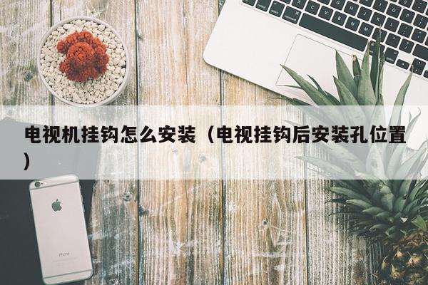电视机挂钩怎么安装(电视挂钩后安装孔位置)