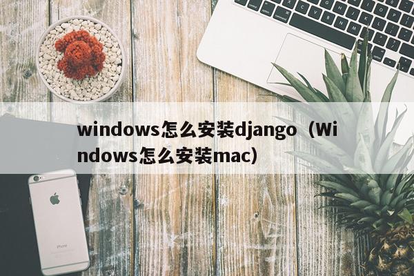 windows怎么安装django(Windows怎么安装mac)