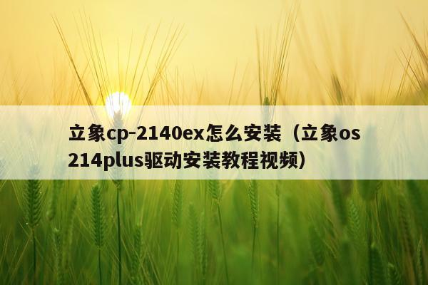 立象cp-2140ex怎么安装(立象os214plus驱动安装教程视频)
